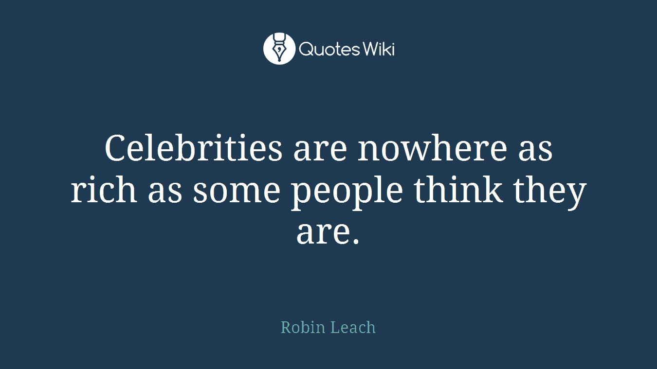 Celebrities are nowhere as rich as some people think they are.