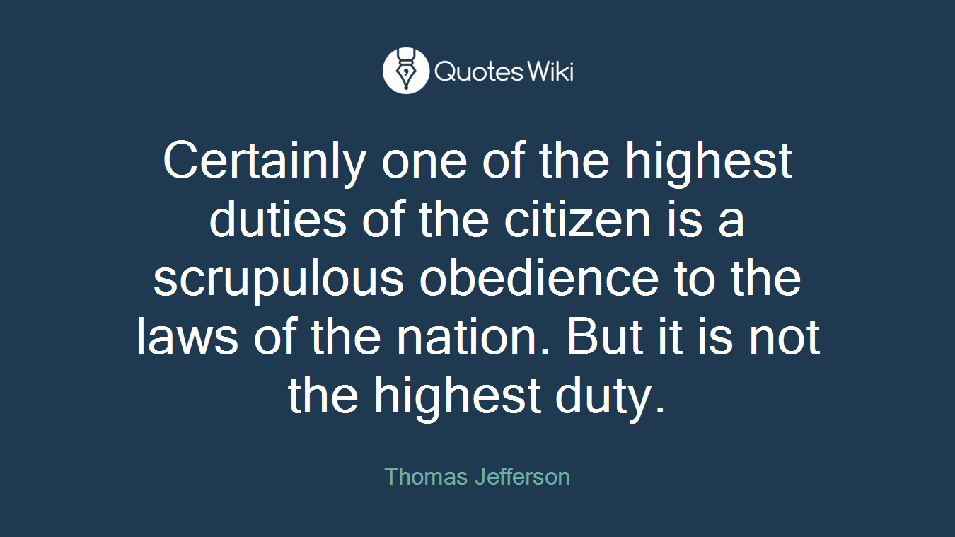 Certainly one of the highest duties of the citizen is a scrupulous obedience to the laws of the nation. But it is not the highest duty.