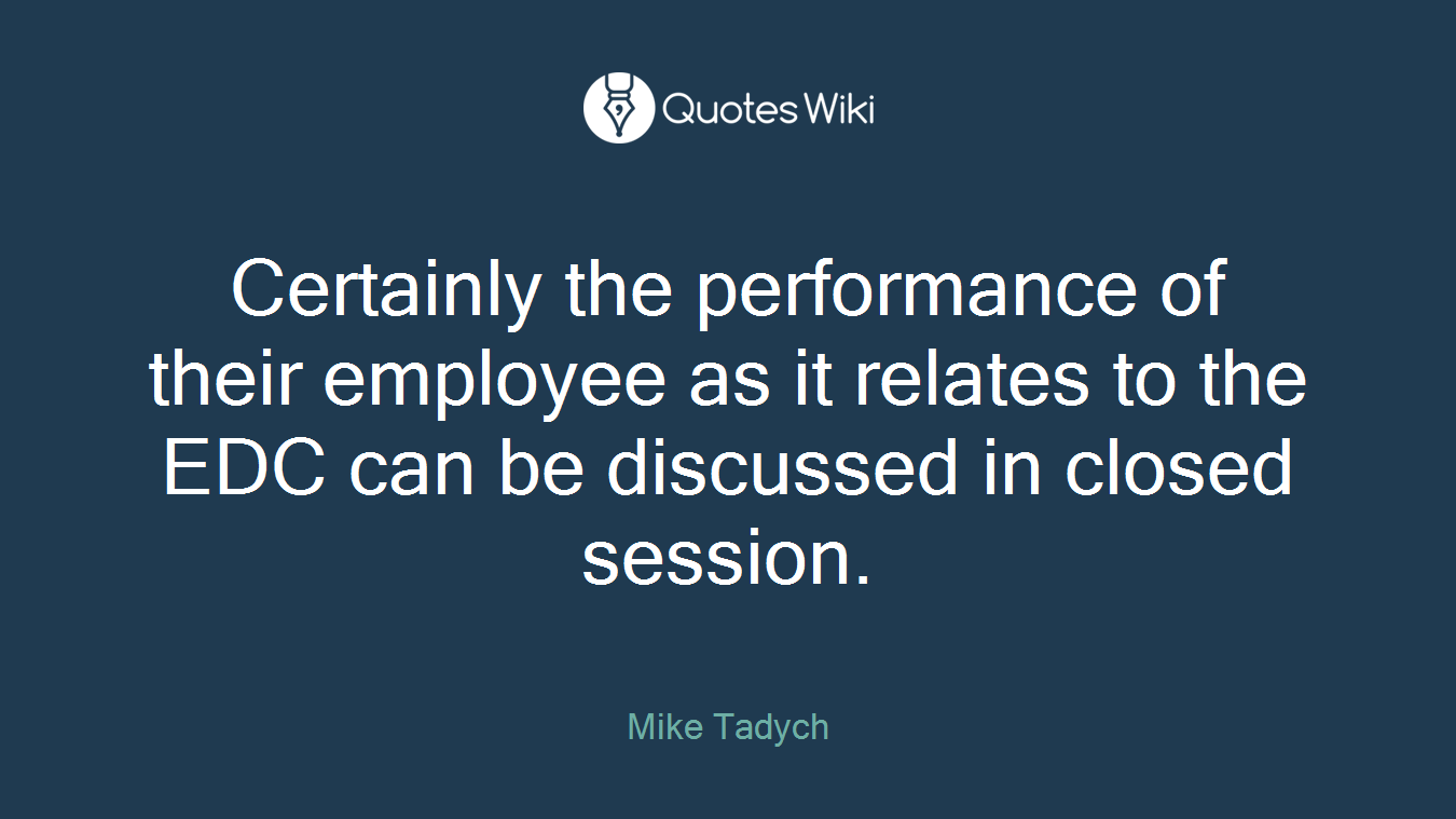 Certainly the performance of their employee as it relates to the EDC can be discussed in closed session.