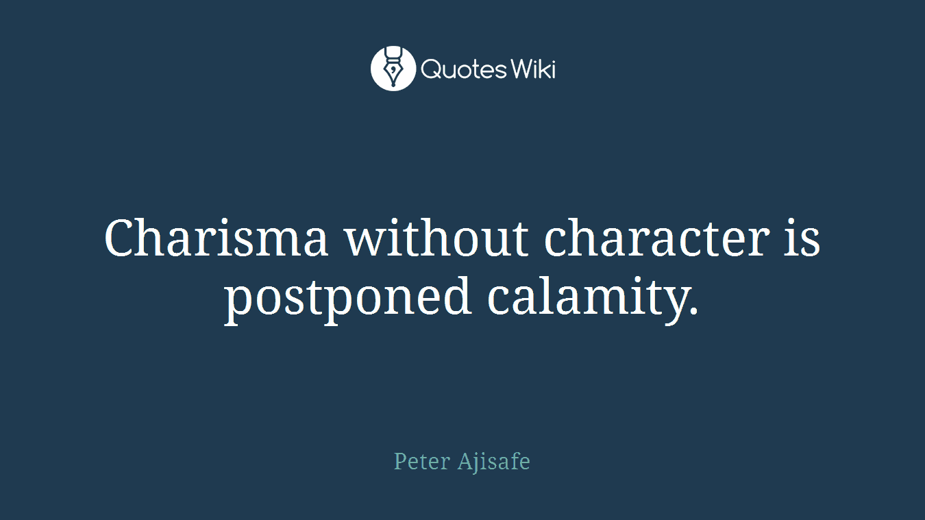 Charisma without character is postponed calamity.