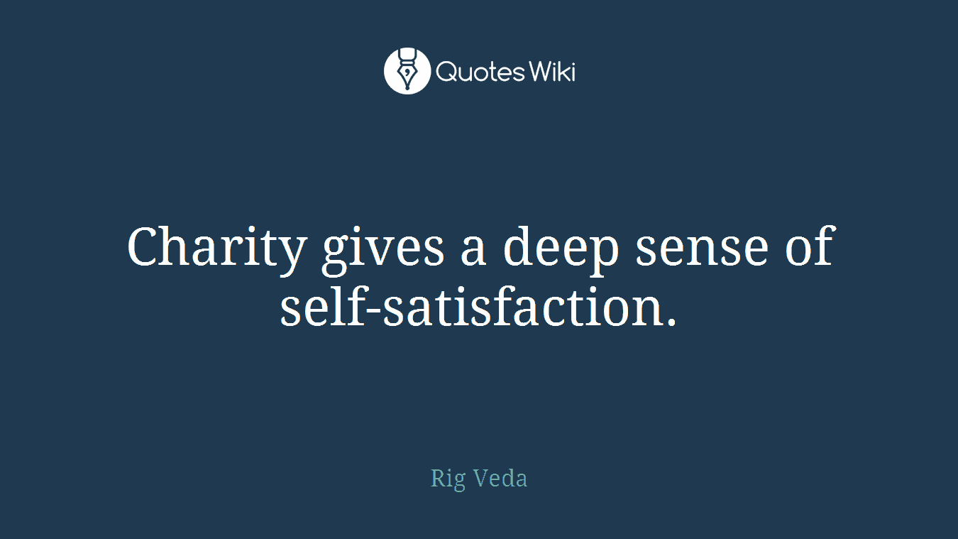 Charity gives a deep sense of self-satisfaction.