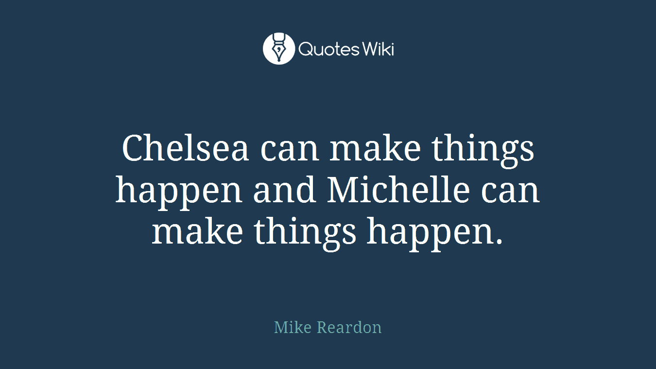 Chelsea can make things happen and Michelle can make things happen.