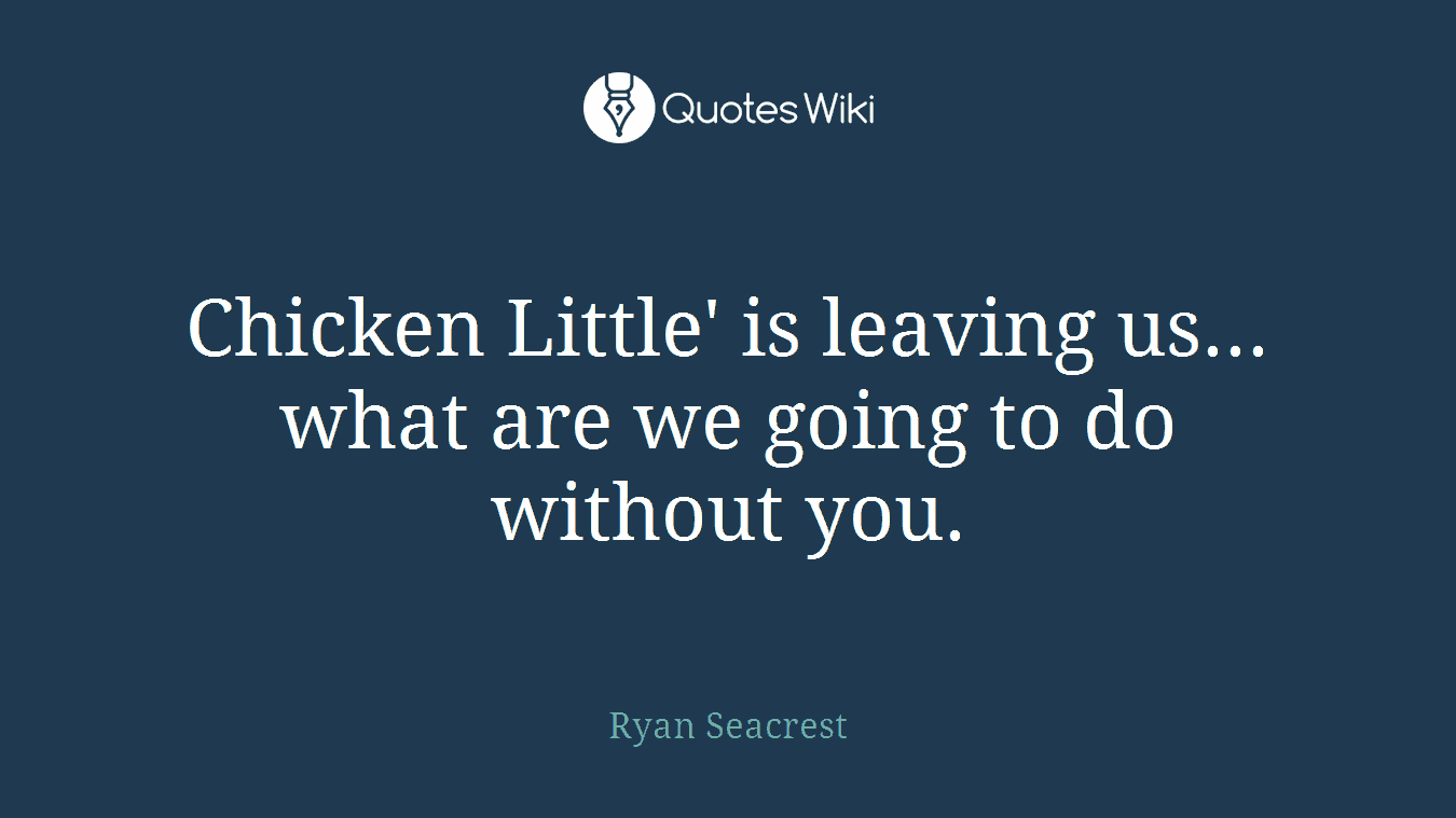 Chicken Little' is leaving us... what are we going to do without you.