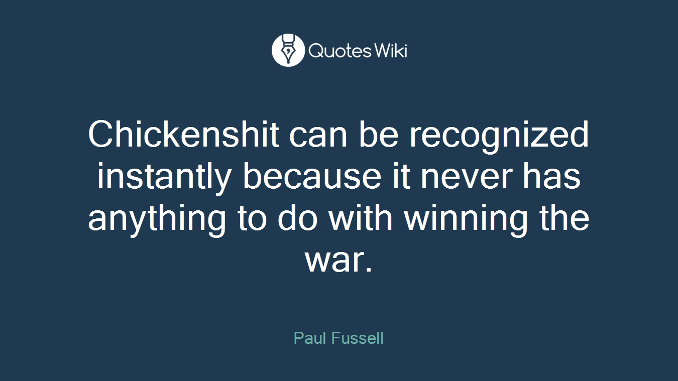 Chickenshit can be recognized instantly because it never has anything to do with winning the war.