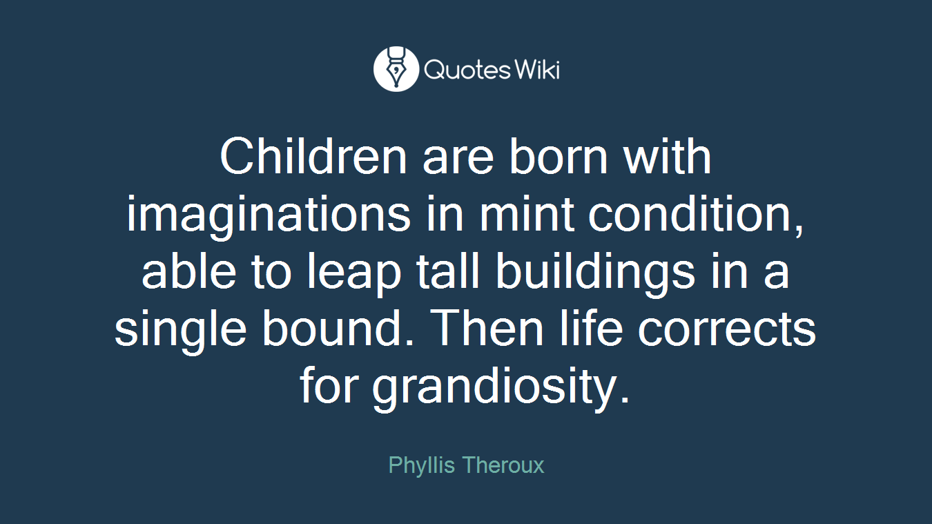 Children are born with imaginations in mint condition, able to leap tall buildings in a single bound. Then life corrects for grandiosity.