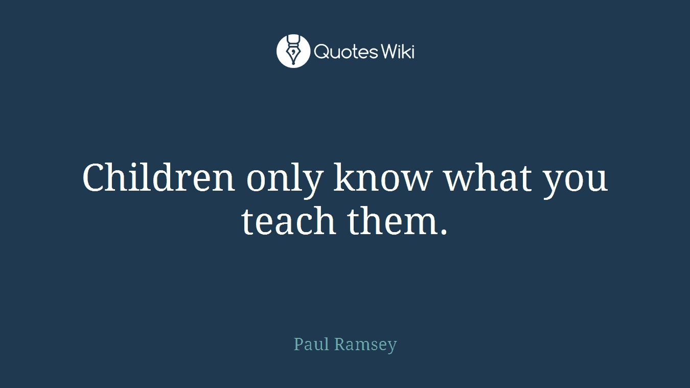 Children only know what you teach them.