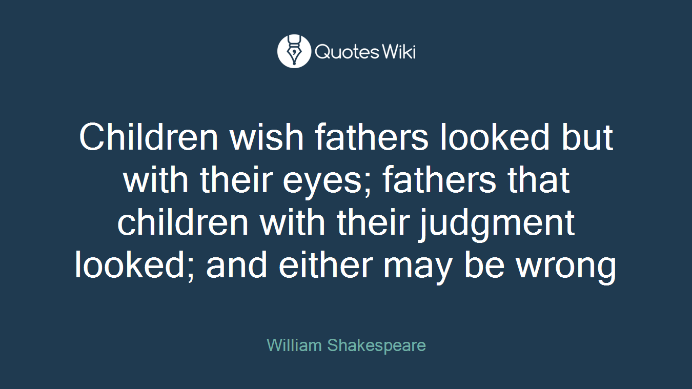 Children wish fathers looked but with their eyes; fathers that children with their judgment looked; and either may be wrong