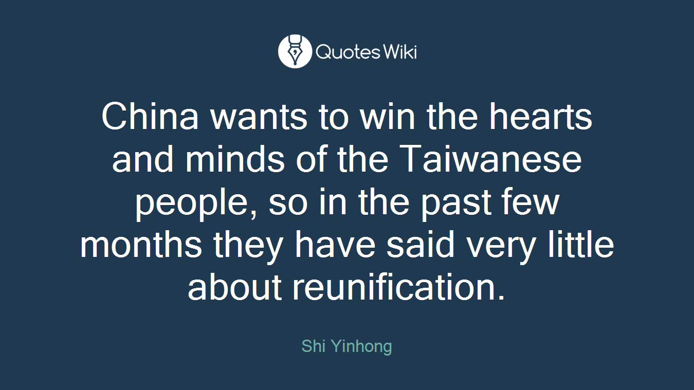 China wants to win the hearts and minds of the Taiwanese people, so in the past few months they have said very little about reunification.
