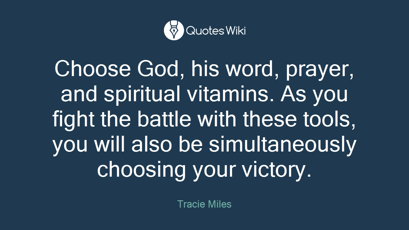 Choose God, his word, prayer, and spiritual vitamins. As you fight the battle with these tools, you will also be simultaneously choosing your victory.