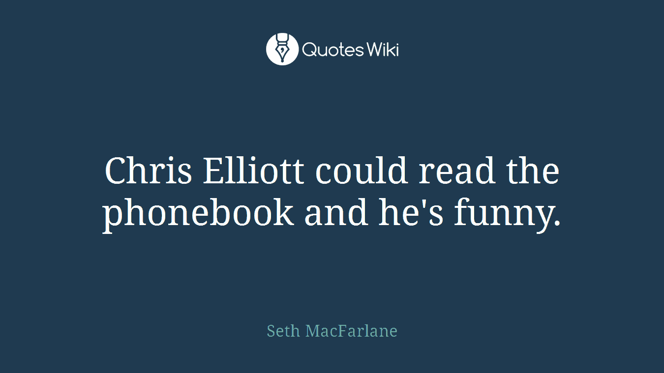 Chris Elliott could read the phonebook and he's funny.