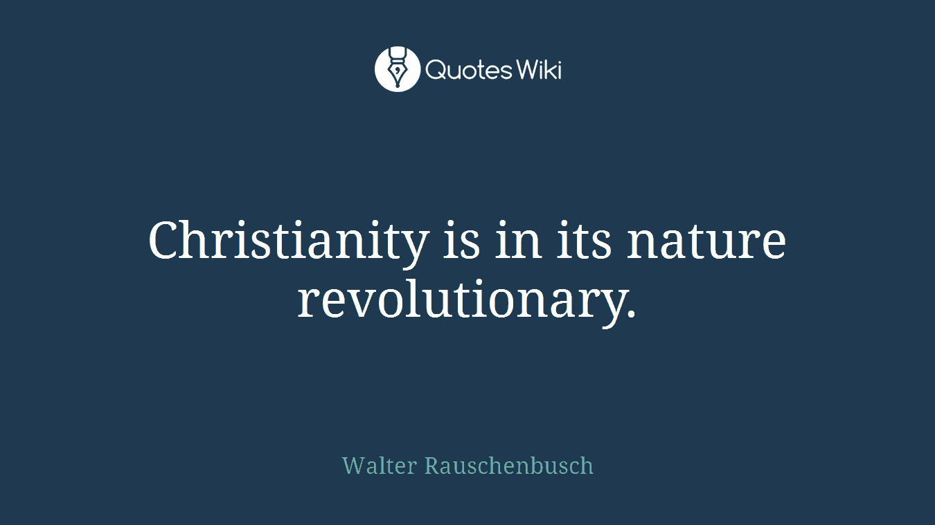 Christianity is in its nature revolutionary.