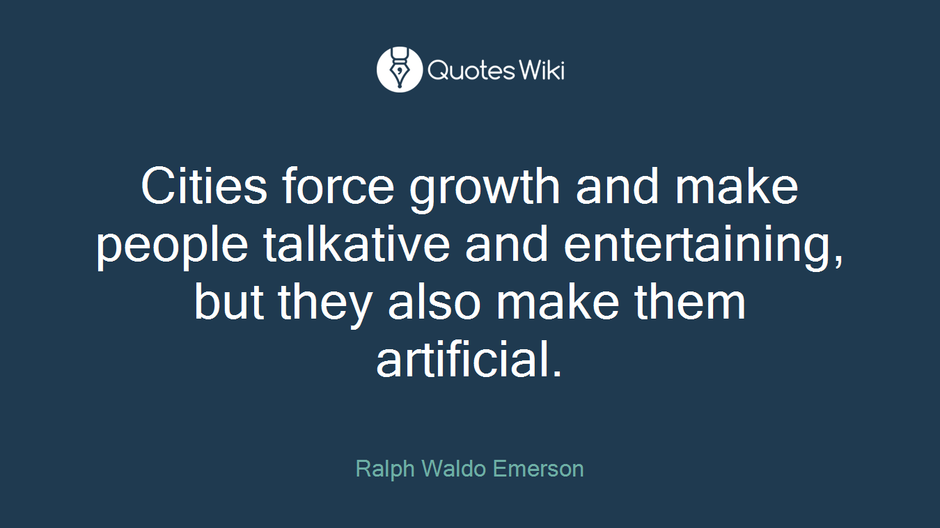 Cities force growth and make people talkative and entertaining, but they also make them artificial.