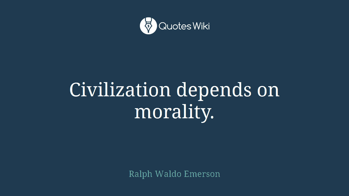 Civilization depends on morality.