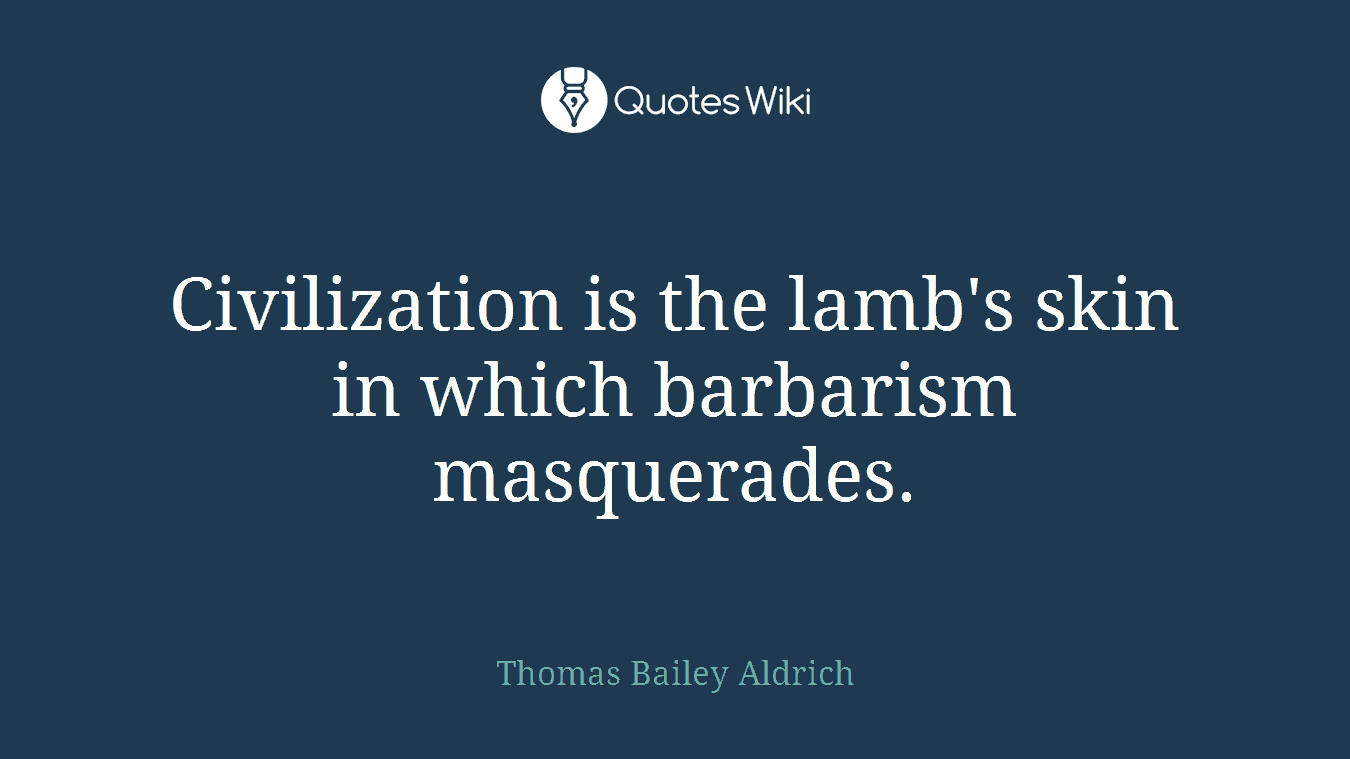 Civilization is the lamb's skin in which barbarism masquerades.