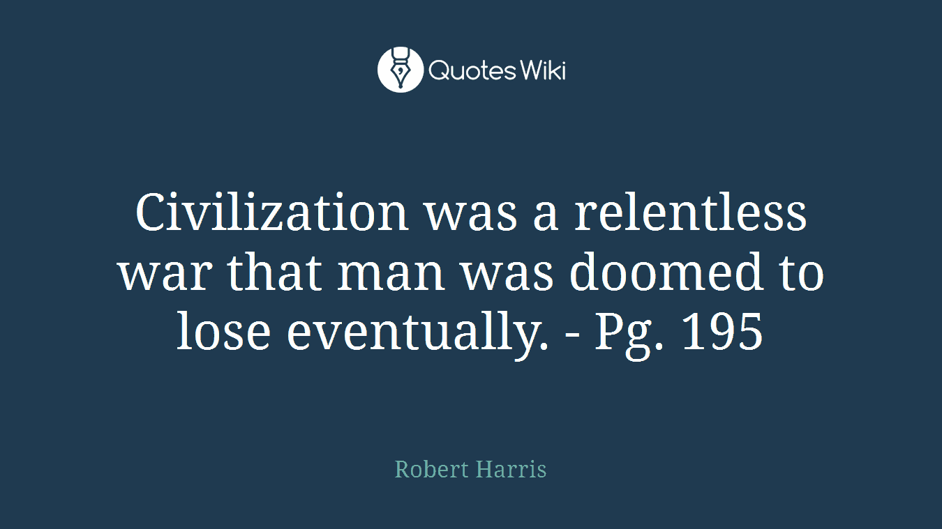 Civilization was a relentless war that man was doomed to lose eventually. - Pg. 195