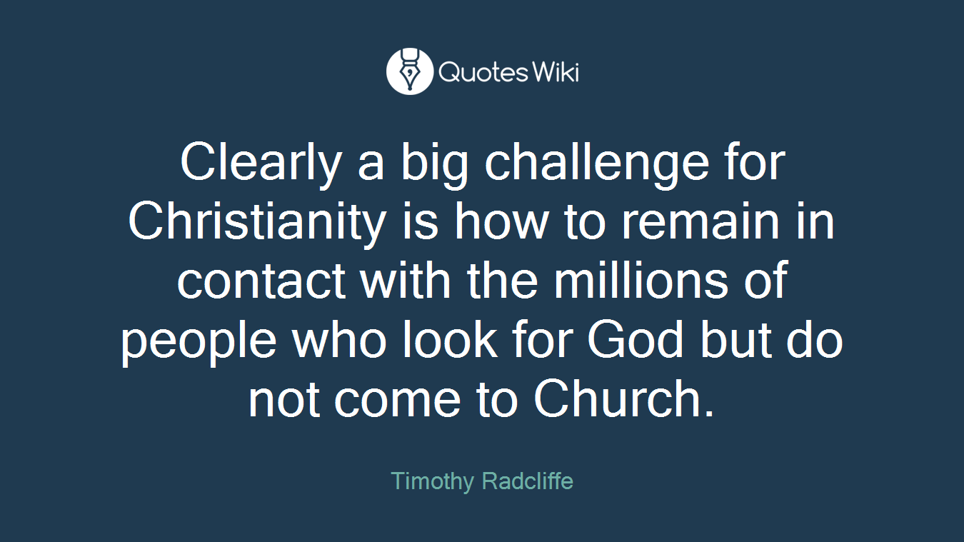 Clearly a big challenge for Christianity is how to remain in contact with the millions of people who look for God but do not come to Church.