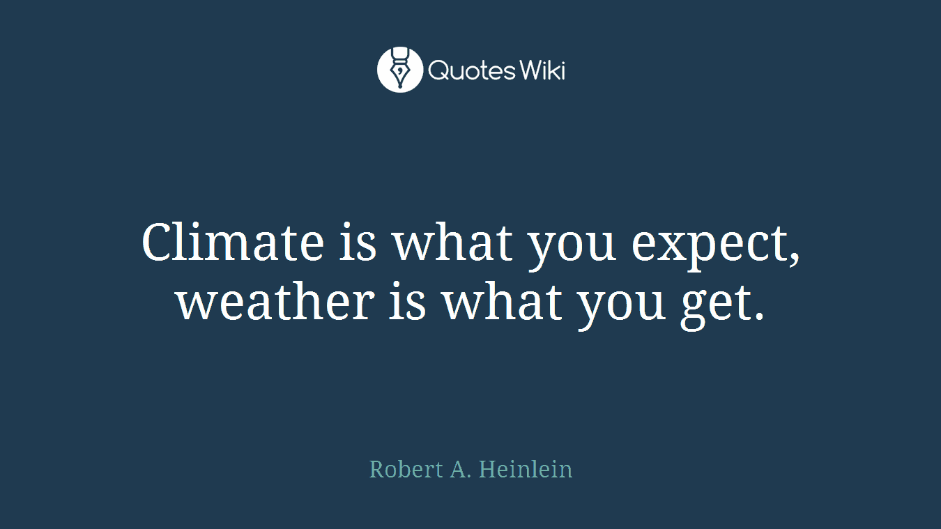 Climate is what you expect, weather is what you get.