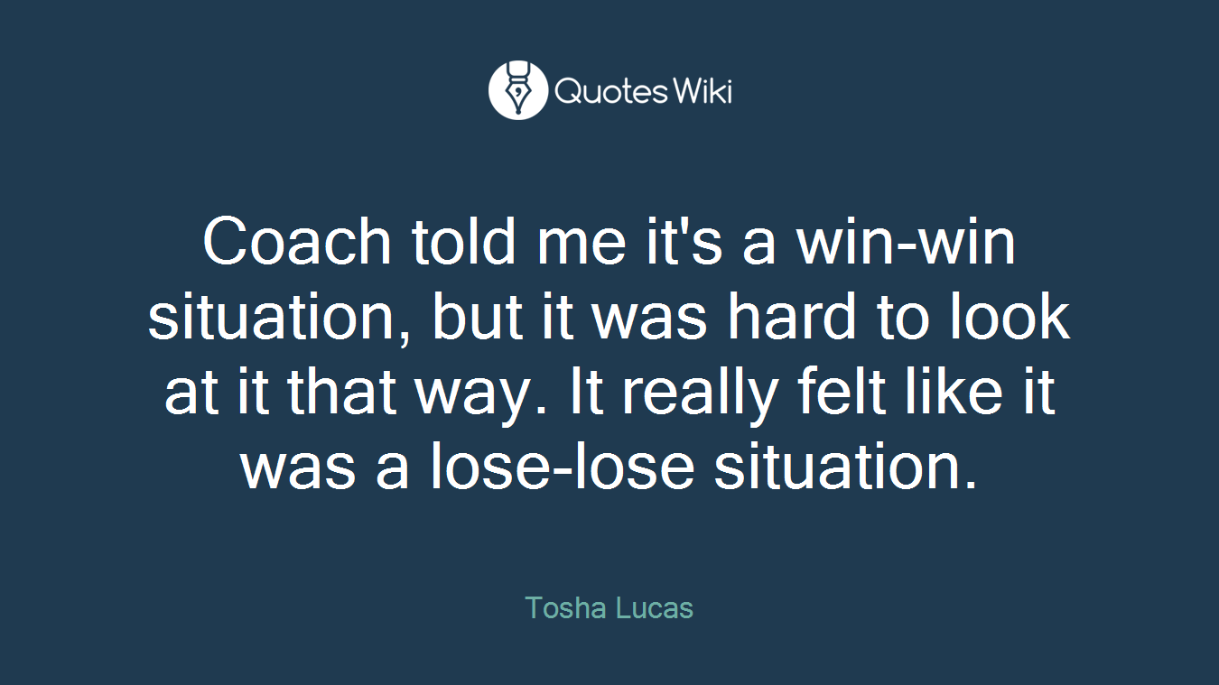 Coach told me it's a win-win situation, but it was hard to look at it that way. It really felt like it was a lose-lose situation.