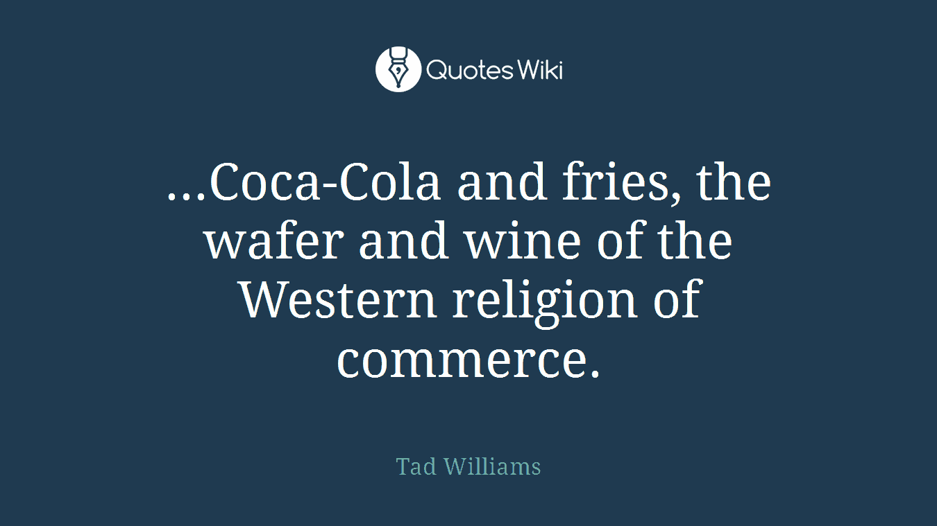 ...Coca-Cola and fries, the wafer and wine of the Western religion of commerce.