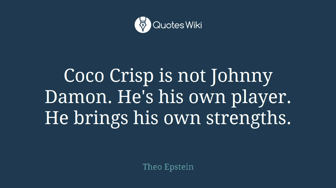 Coco Crisp is not Johnny Damon. He's his own player. He brings his own strengths.