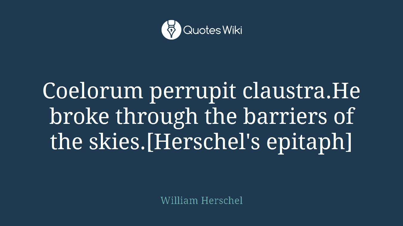 Coelorum perrupit claustra.He broke through the barriers of the skies.[Herschel's epitaph]