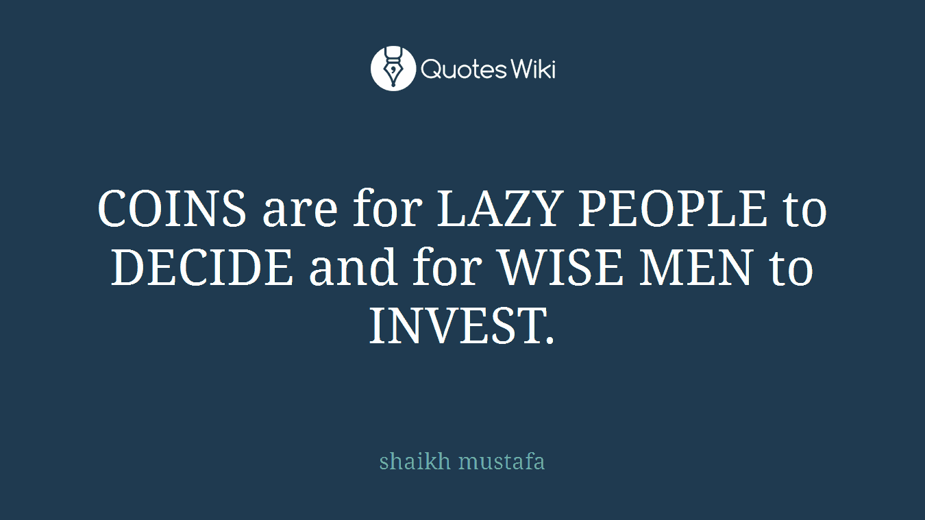 COINS are for LAZY PEOPLE to DECIDE and for WISE MEN to INVEST.