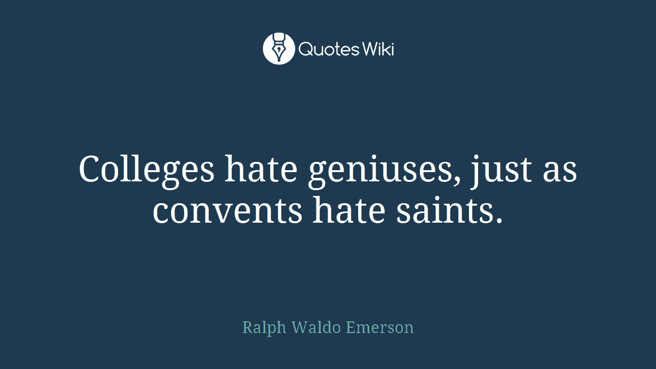 Colleges hate geniuses, just as convents hate saints.