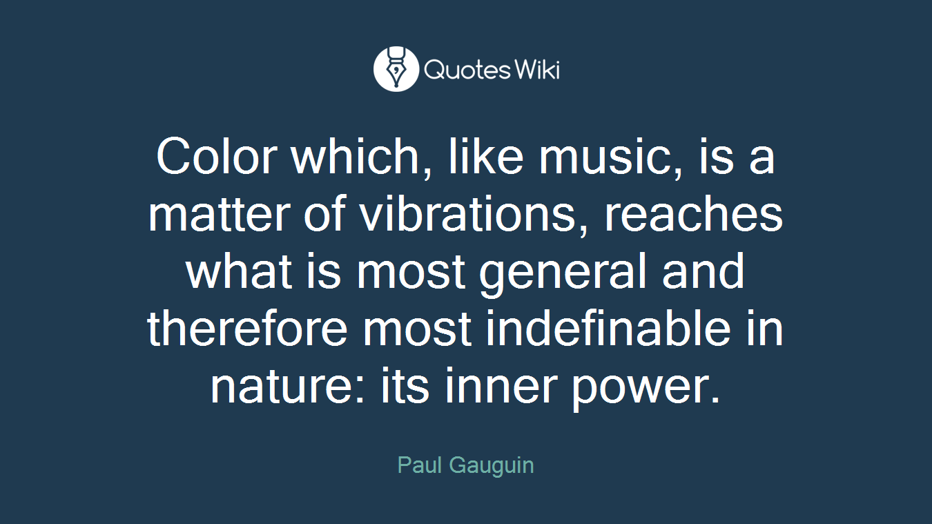 Color which, like music, is a matter of vibrations, reaches what is most general and therefore most indefinable in nature: its inner power.