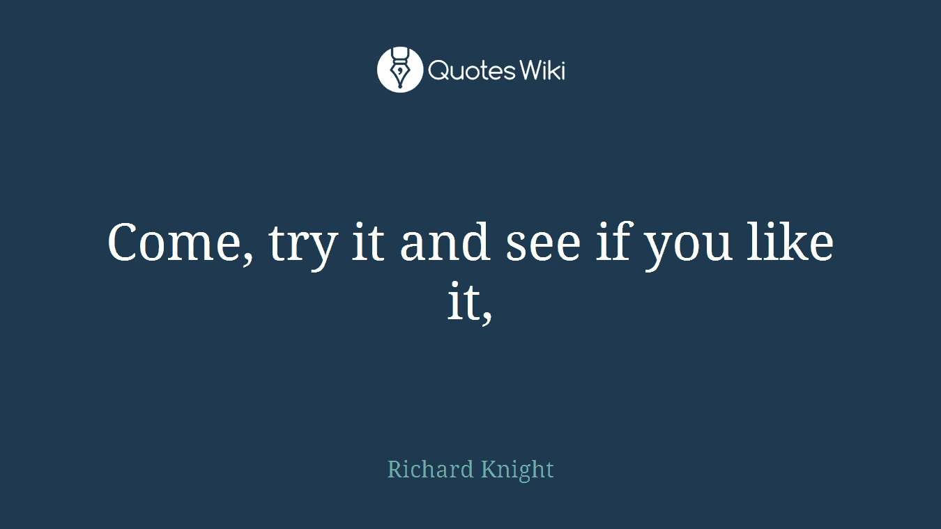 Come, try it and see if you like it,