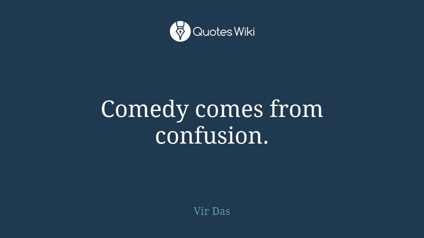 Comedy comes from confusion.