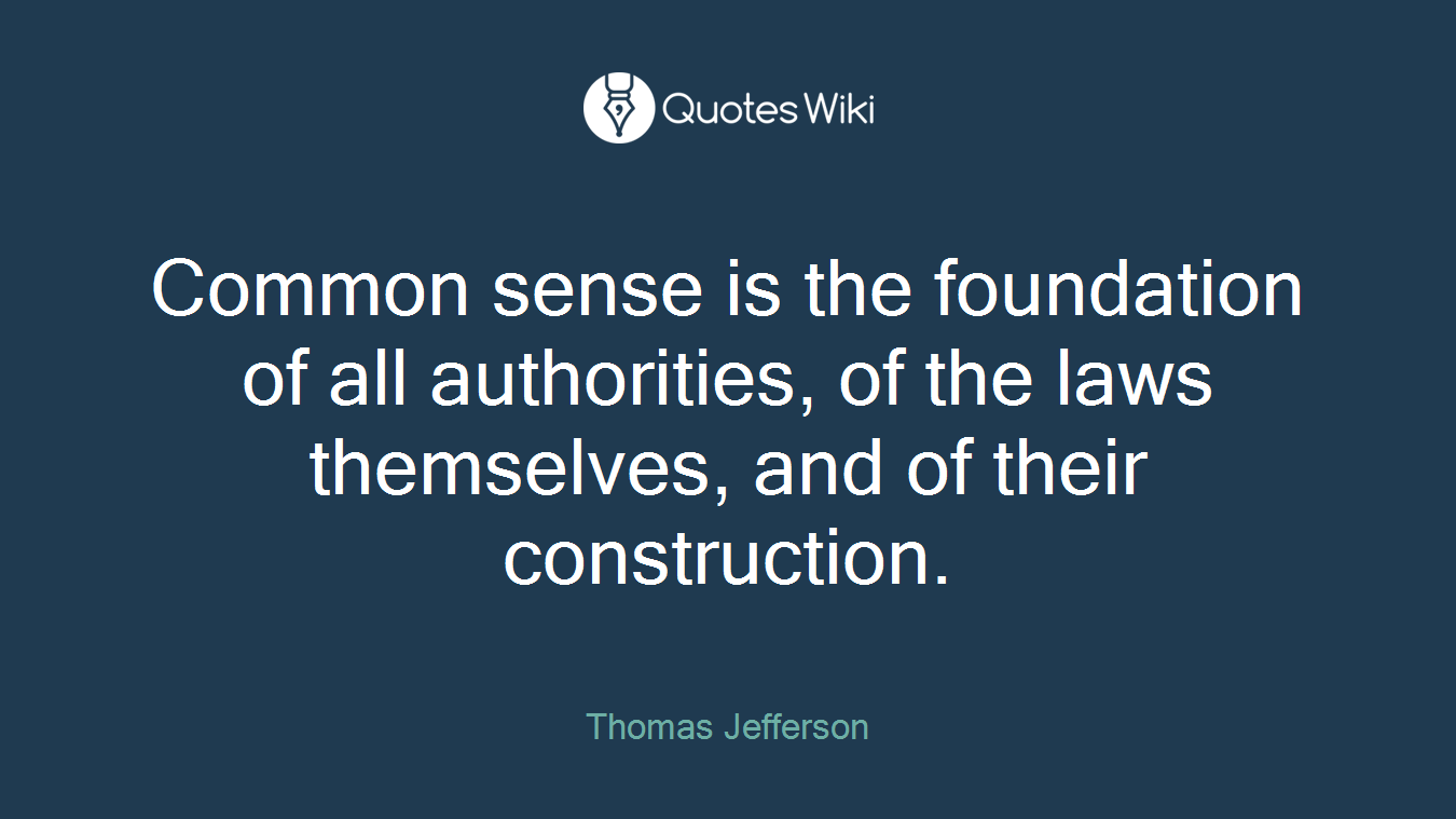 Common sense is the foundation of all authorities, of the laws themselves, and of their construction.