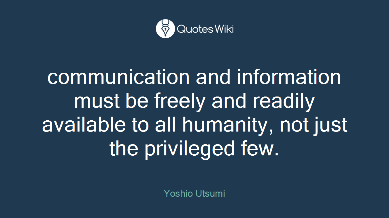 communication and information must be freely and readily available to all humanity, not just the privileged few.