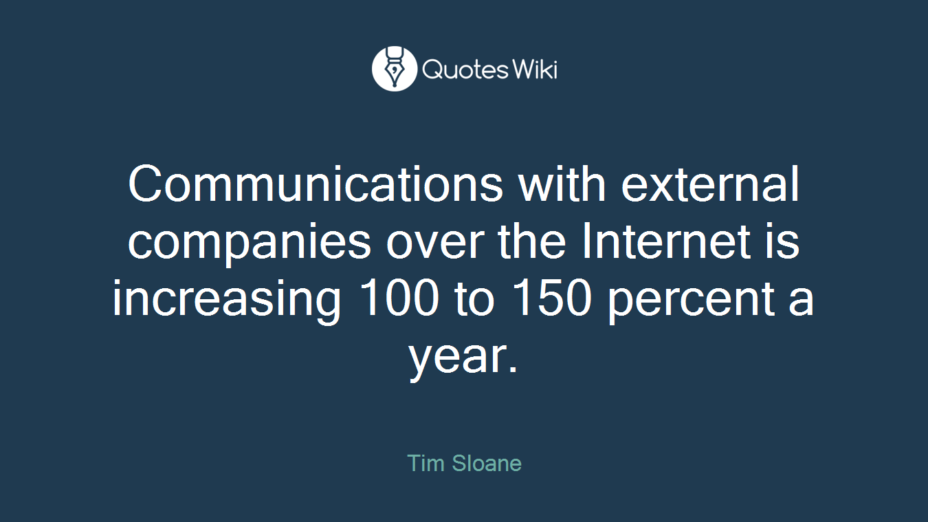 Communications with external companies over the Internet is increasing 100 to 150 percent a year.