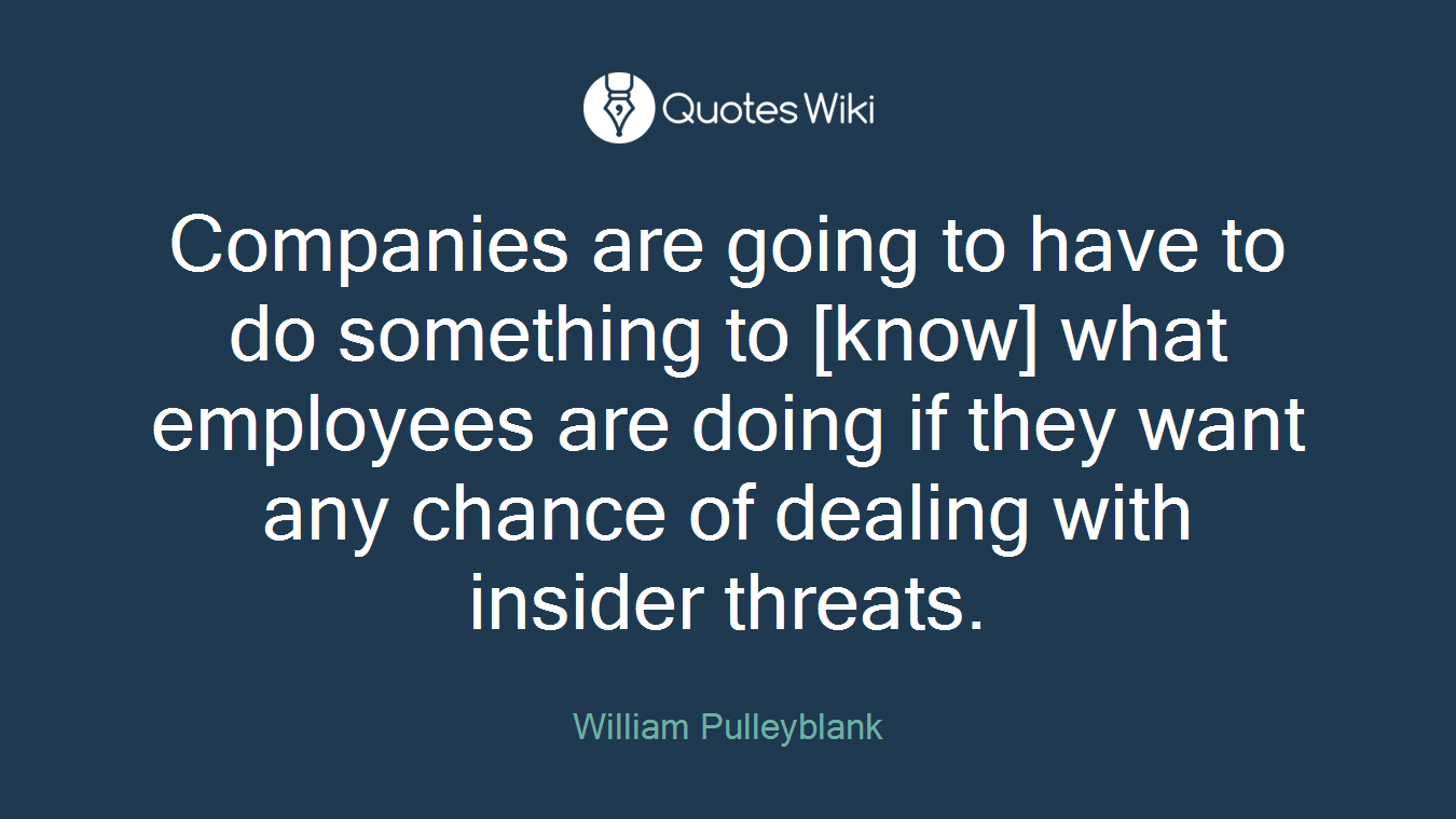 Companies are going to have to do something to [know] what employees are doing if they want any chance of dealing with insider threats.