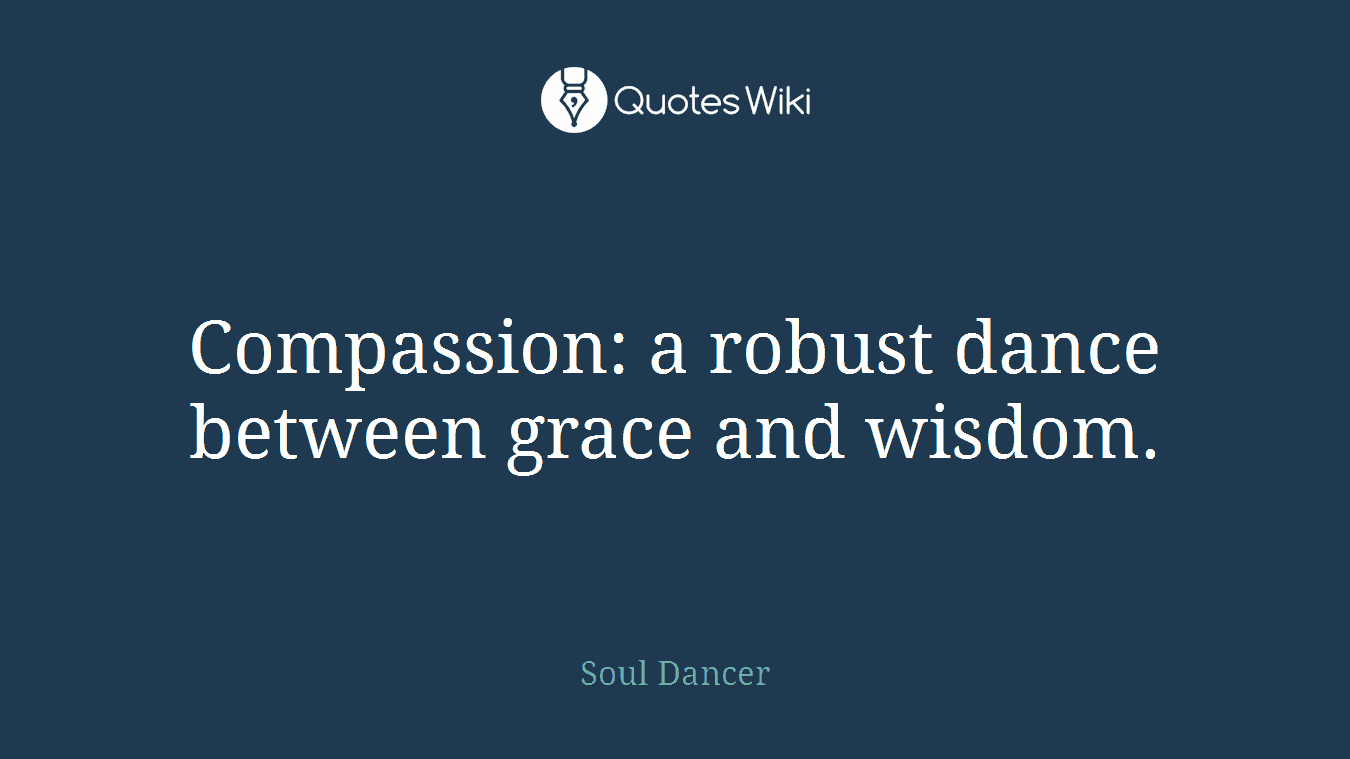 Compassion: a robust dance between grace and wisdom.