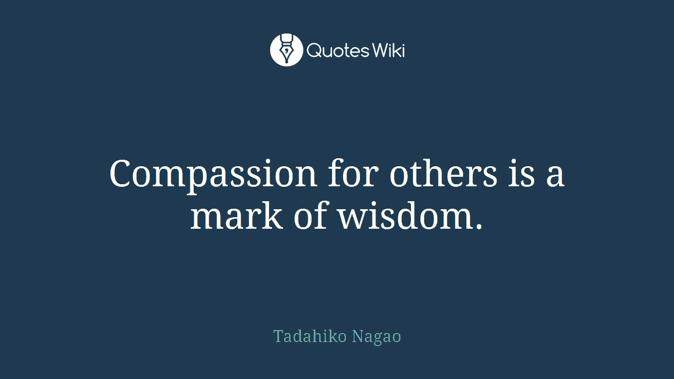 Compassion for others is a mark of wisdom.