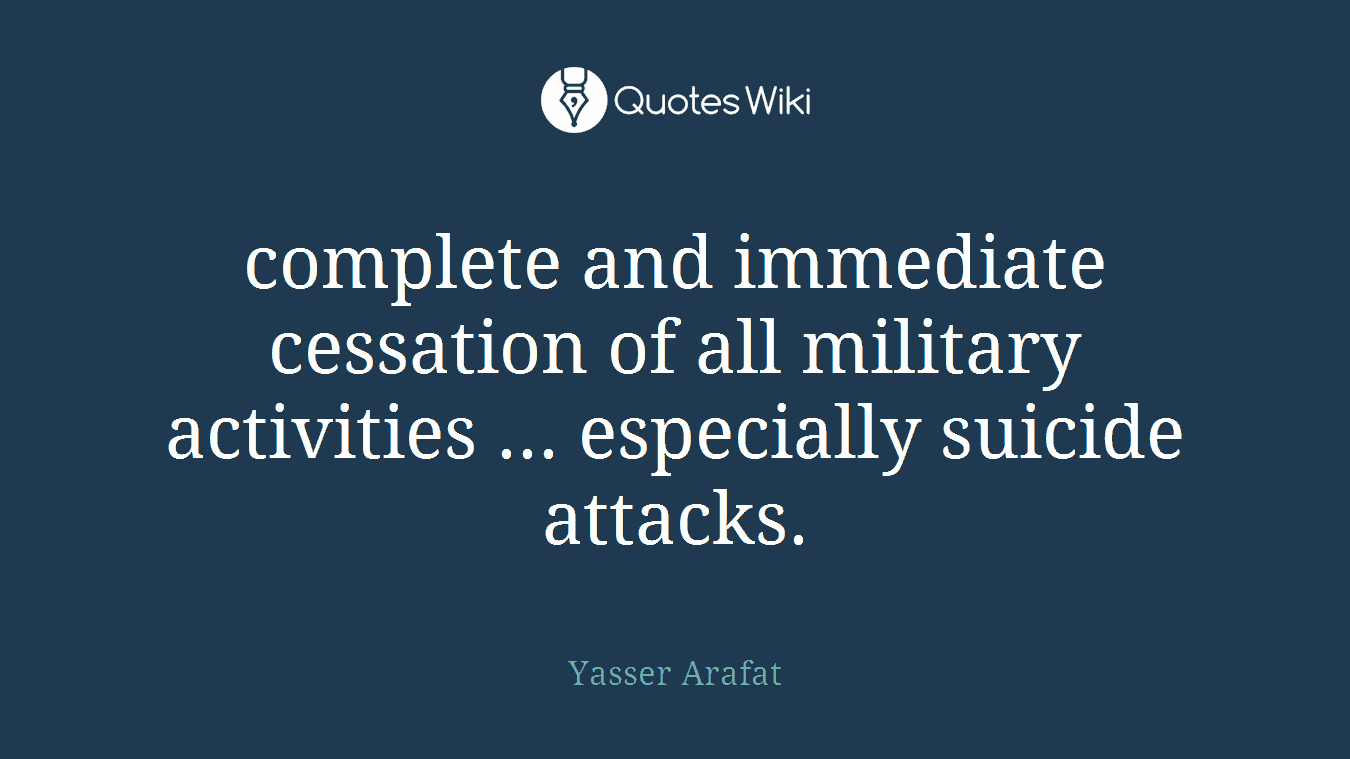 complete and immediate cessation of all military activities ... especially suicide attacks.