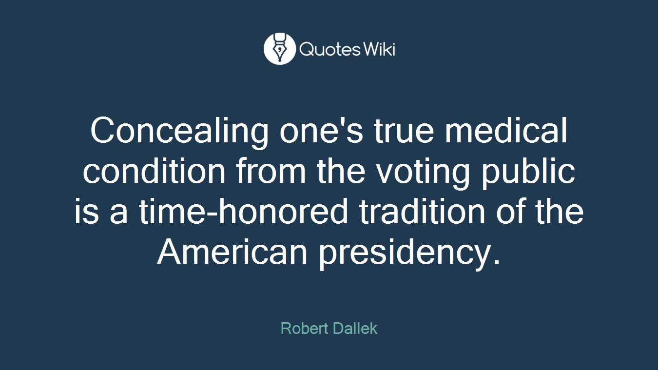 Concealing one's true medical condition from the voting public is a time-honored tradition of the American presidency.
