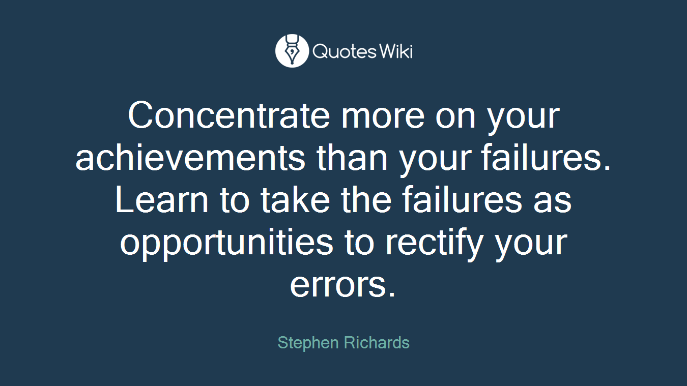 Concentrate more on your achievements than your failures. Learn to take the failures as opportunities to rectify your errors.