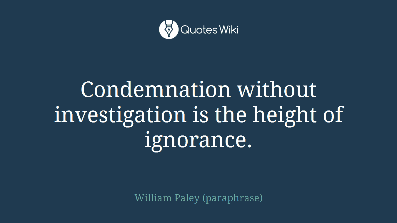Condemnation without investigation is the height of ignorance.