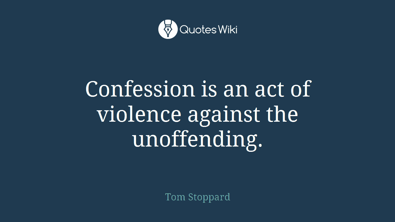 Confession is an act of violence against the unoffending.
