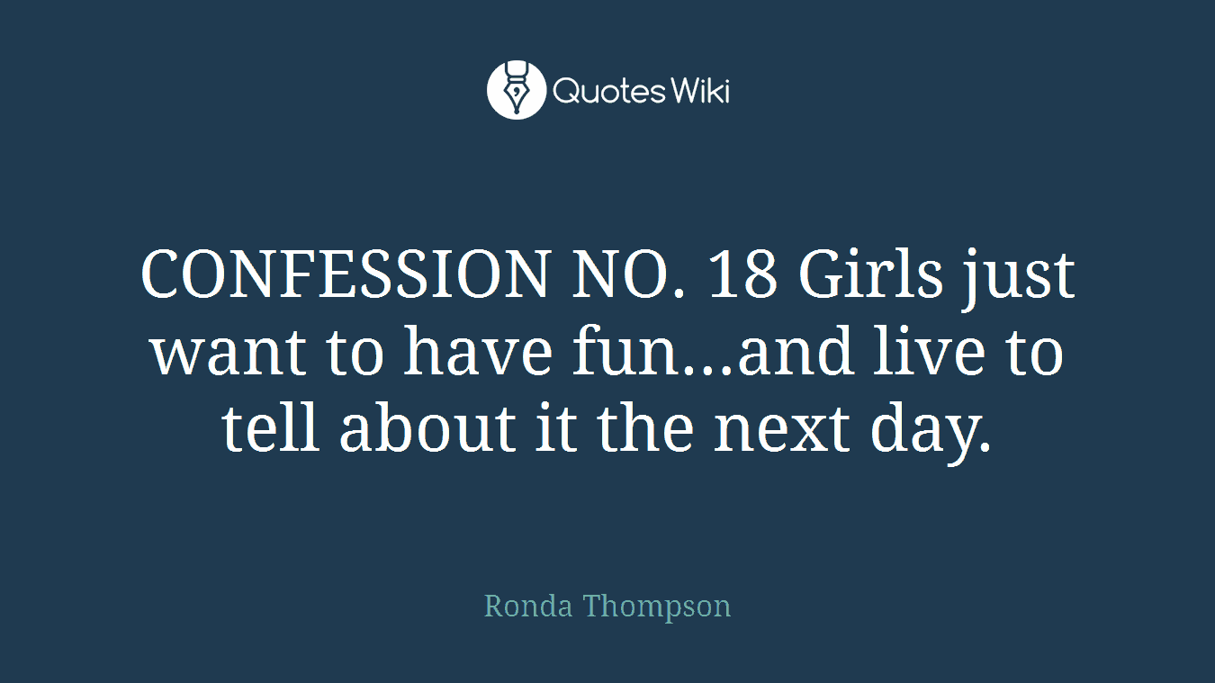CONFESSION NO. 18 Girls just want to have fun…and live to tell about it the next day.