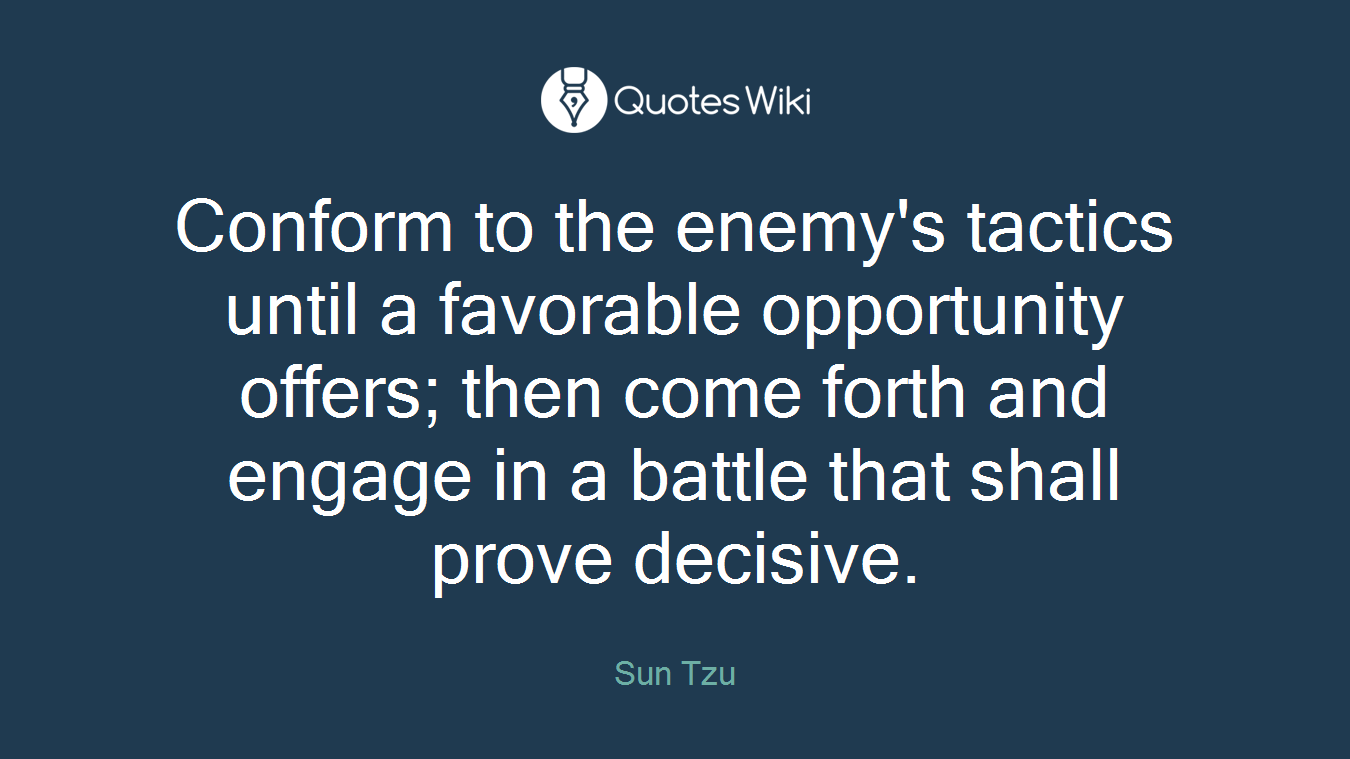 Conform to the enemy's tactics until a favorable opportunity offers; then come forth and engage in a battle that shall prove decisive.