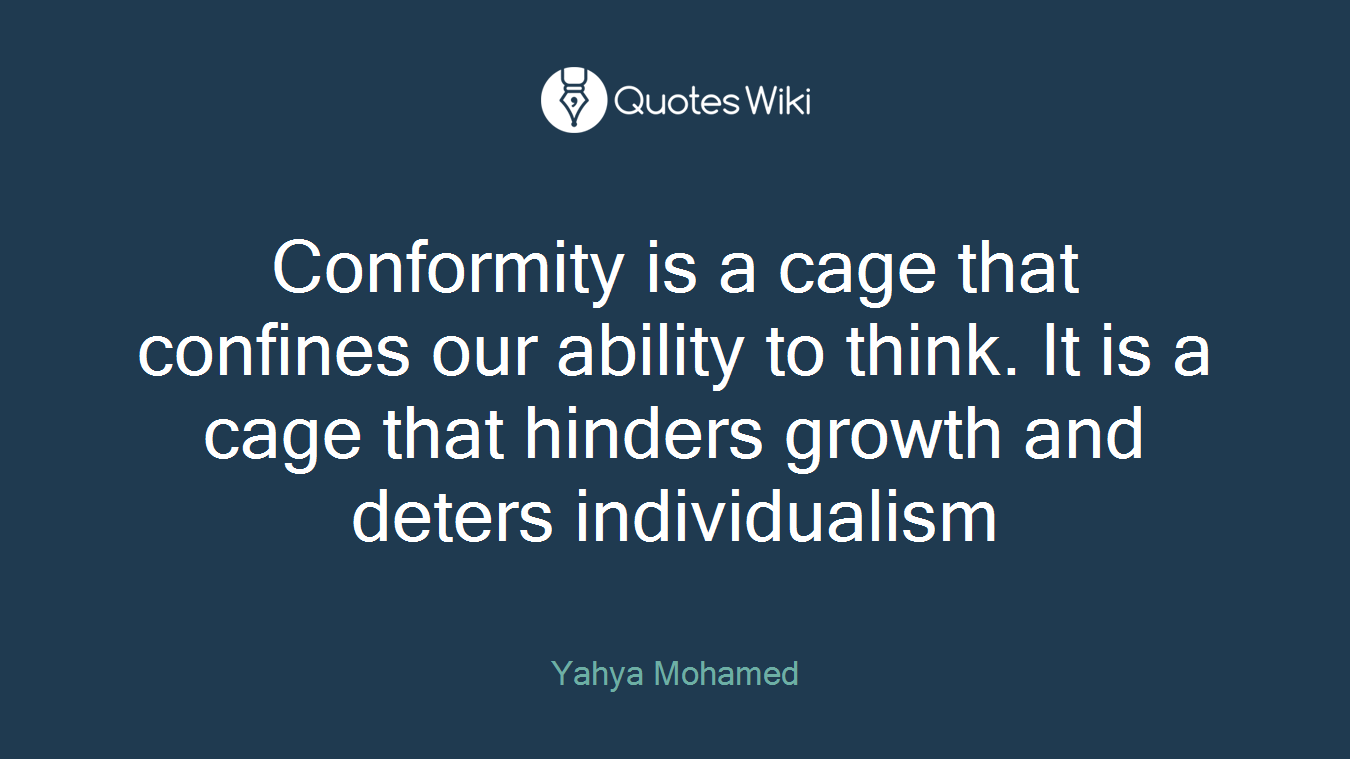 Conformity is a cage that confines our ability to think. It is a cage that hinders growth and deters individualism
