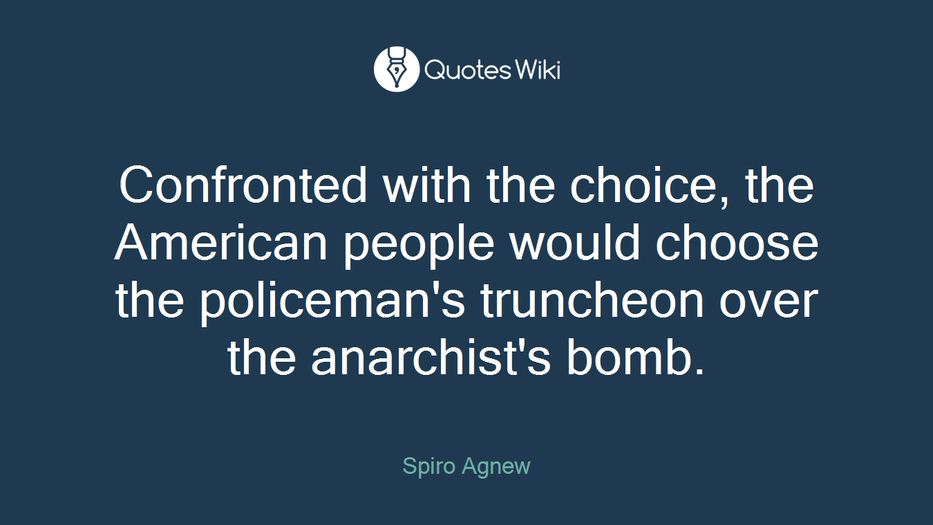 Confronted with the choice, the American people would choose the policeman's truncheon over the anarchist's bomb.