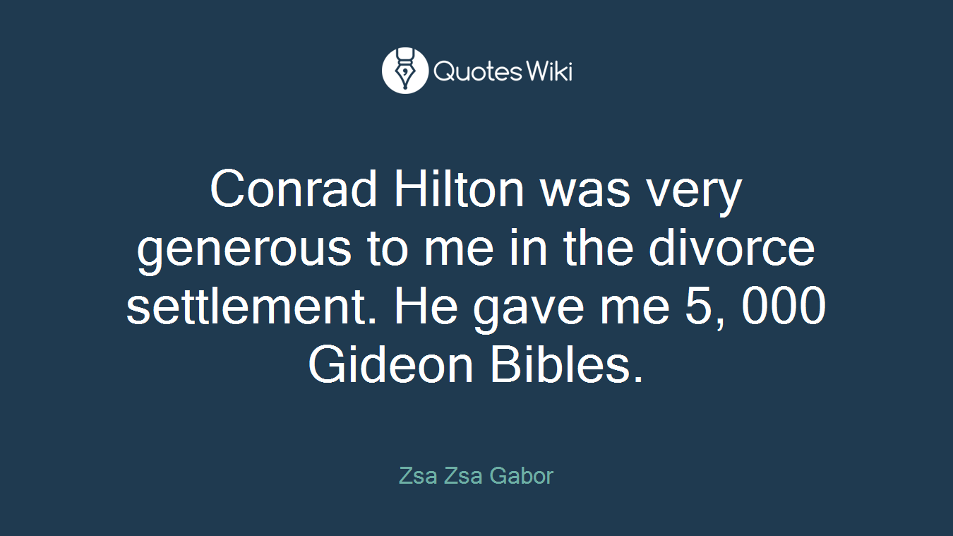 Conrad Hilton was very generous to me in the divorce settlement. He gave me 5, 000 Gideon Bibles.