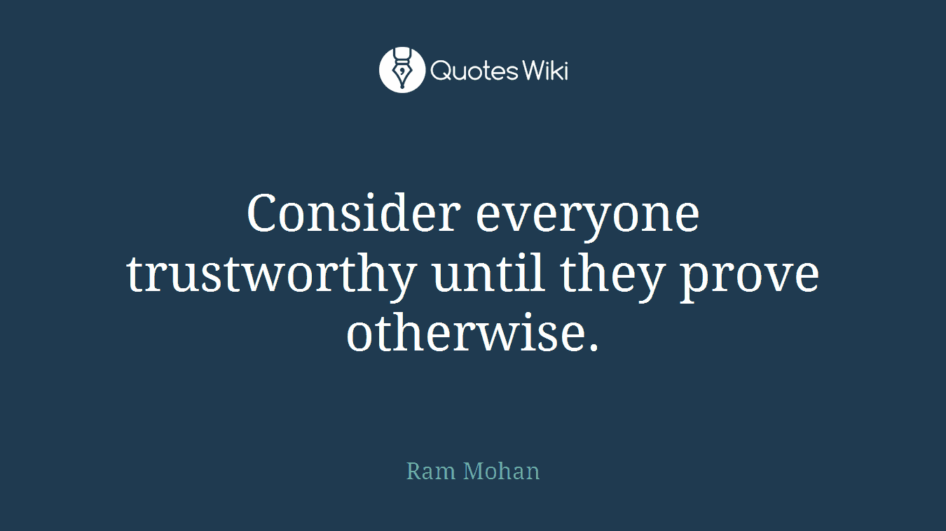 Consider everyone trustworthy until they prove otherwise.