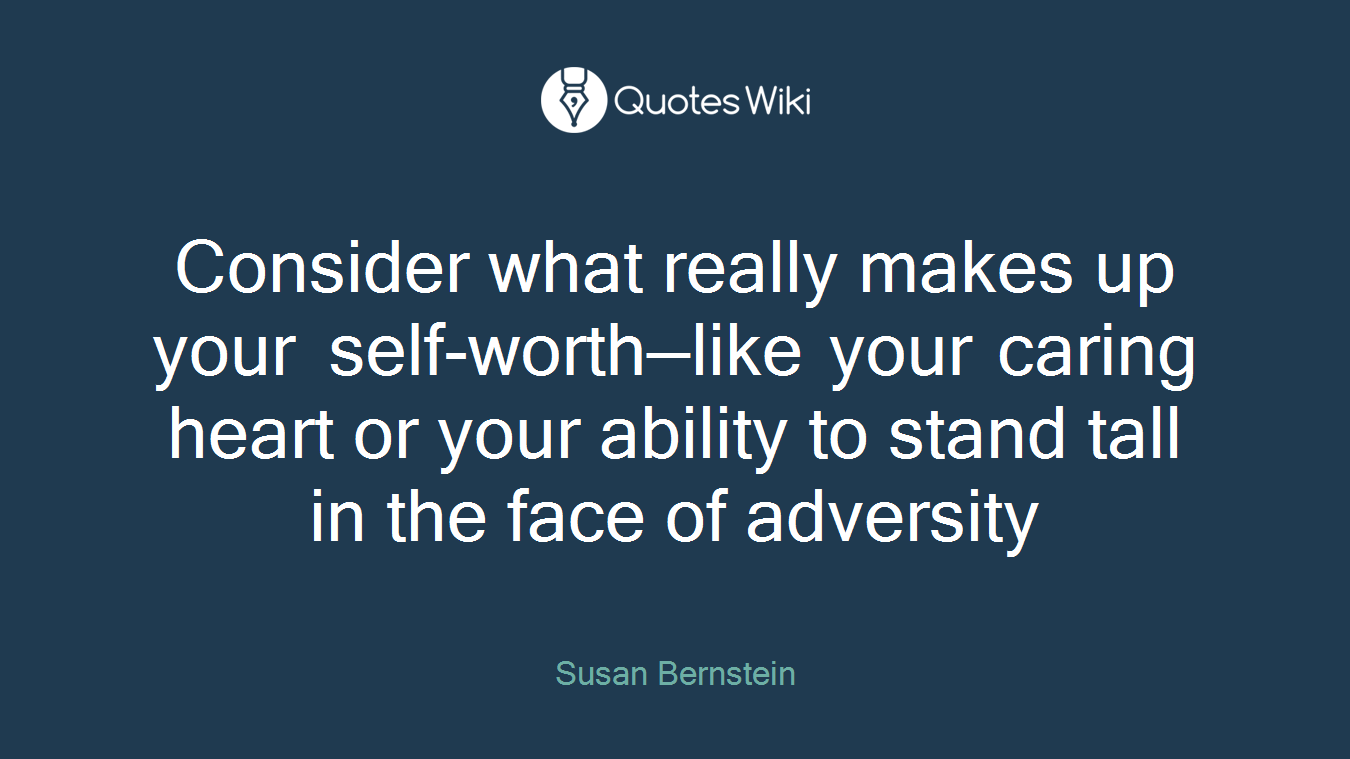 Consider what really makes up your self-worth—like your caring heart or your ability to stand tall in the face of adversity