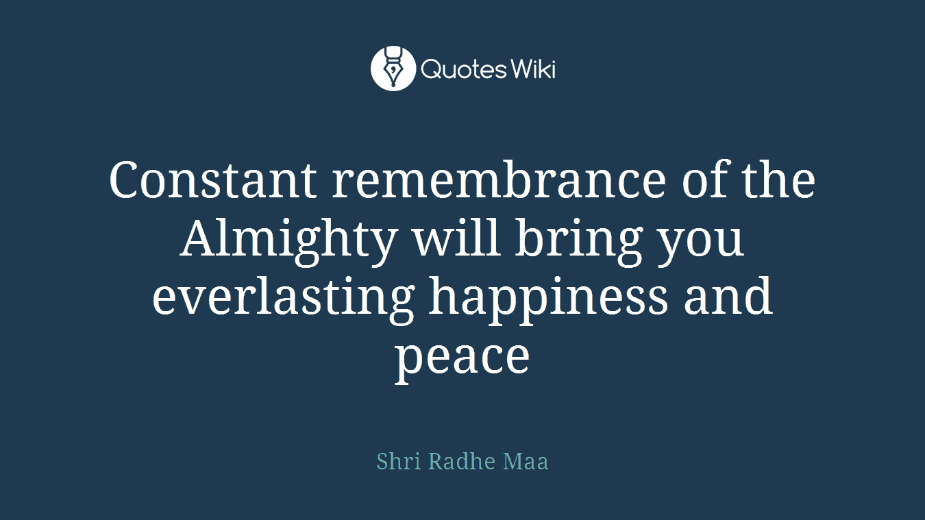 Constant remembrance of the Almighty will bring you everlasting happiness and peace