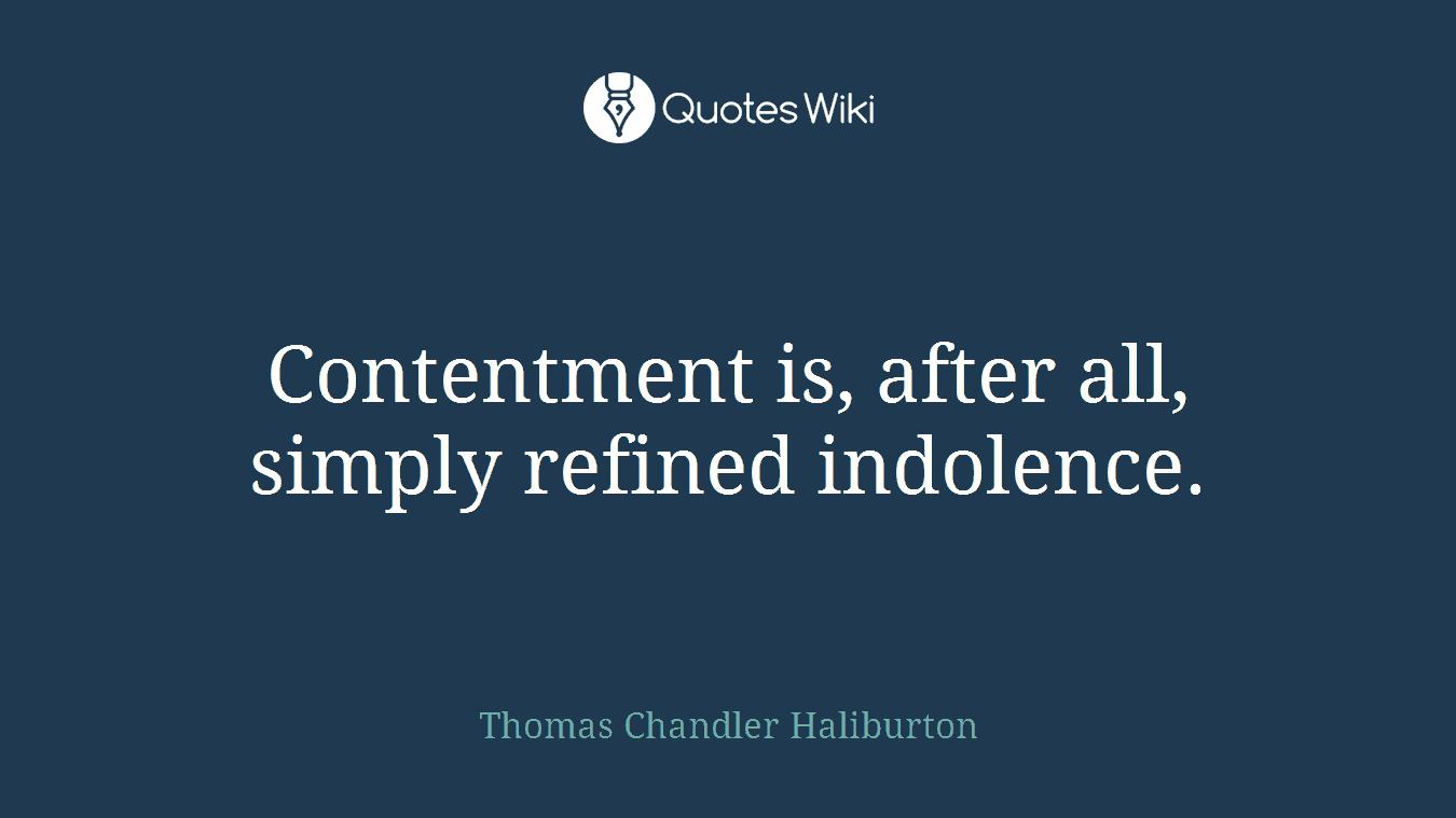 Contentment is, after all, simply refined indolence.